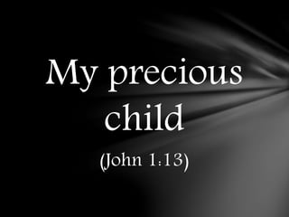 My precious
child
(John 1:13)
 