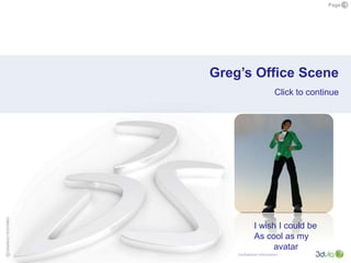Greg’s Office Scene Click to continue I wish I could be As cool as my avatar 