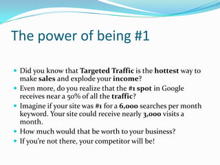 The power of being #1<br /><ul><li>Did you know that Targeted Traffic is the hottest way to make sales and explode your in...