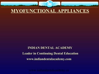 MYOFUNCTIONAL APPLIANCES




      INDIAN DENTAL ACADEMY
   Leader in Continuing Dental Education
     www.indiandentalacademy.com


       www.indiandentalacademy.co
 