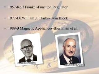 • 1957-Rolf Fränkel-Function Regulator.
• 1977-Dr.William J. Clarks-Twin Block
• 1989Magnetic Appliances-Blechman et al.
Prof.Rolf Frankel
Dr.William J. Clark
 