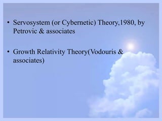 • Servosystem (or Cybernetic) Theory,1980, by
Petrovic & associates
• Growth Relativity Theory(Vodouris &
associates)
 