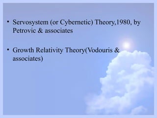 • Servosystem (or Cybernetic) Theory,1980, by
Petrovic & associates
• Growth Relativity Theory(Vodouris &
associates)
 