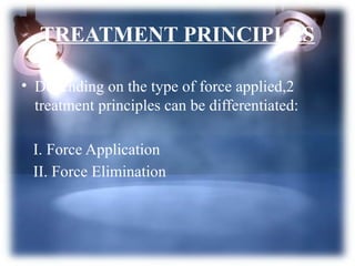 TREATMENT PRINCIPLES
• Depending on the type of force applied,2
treatment principles can be differentiated:
I. Force Application
II. Force Elimination
 