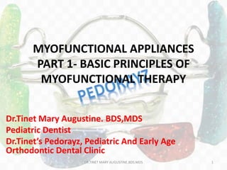 MYOFUNCTIONAL APPLIANCES
PART 1- BASIC PRINCIPLES OF
MYOFUNCTIONAL THERAPY
Dr.Tinet Mary Augustine. BDS,MDS
Pediatric Dentist
Dr.Tinet’s Pedorayz, Pediatric And Early Age
Orthodontic Dental Clinic
DR.TINET MARY AUGUSTINE.BDS.MDS 1
 