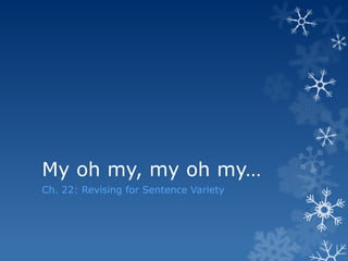 My oh my, my oh my…
Ch. 22: Revising for Sentence Variety
 