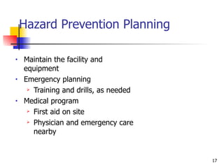 Hazard Prevention Planning Maintain the facility and equipment  Emergency planning Training and drills, as needed Medical program First aid on site Physician and emergency care nearby 