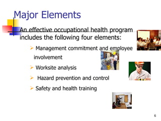 Major Elements An effective occupational health program includes the following four elements: Management commitment and employee involvement Worksite analysis Hazard prevention and control Safety and health training 