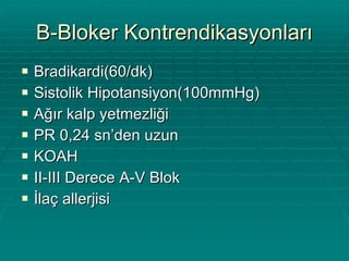 B-Bloker Kontrendikasyonları Bradikardi(60/dk) Sistolik Hipotansiyon(100mmHg) Ağır kalp yetmezliği PR 0,24 sn’den uzun KOAH  II-III Derece A-V Blok İlaç allerjisi 
