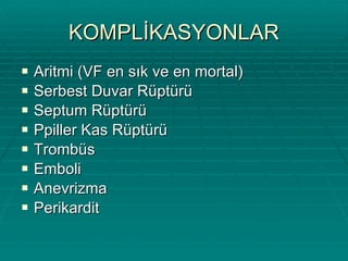 KOMPLİKASYONLAR Aritmi (VF en sık ve en mortal) Serbest Duvar Rüptürü Septum Rüptürü Ppiller Kas Rüptürü Trombüs Emboli Anevrizma Perikardit 