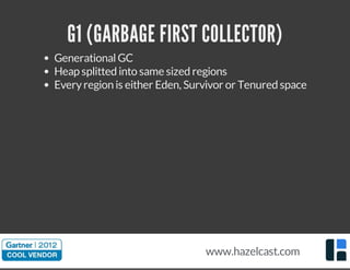 G1 (GARBAGE FIRST COLLECTOR)
GenerationalGC
Heap splitted into same sized regions
Everyregion is either Eden, Survivor or Tenured space
www.hazelcast.com
 