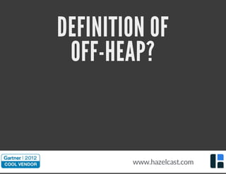 DEFINITION OF
OFF-HEAP?
www.hazelcast.com
 