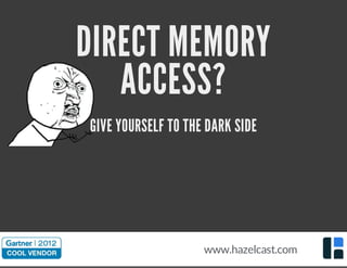 DIRECT MEMORY
ACCESS?
GIVE YOURSELF TO THE DARK SIDE
www.hazelcast.com
 