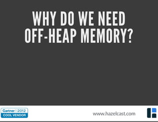 WHY DO WE NEED
OFF-HEAP MEMORY?
www.hazelcast.com
 