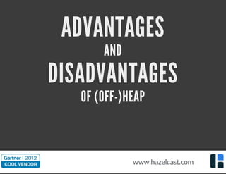 ADVANTAGES
AND
DISADVANTAGES
OF (OFF-)HEAP
www.hazelcast.com
 