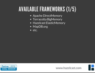 AVAILABLE FRAMEWORKS (1/5)
Apache DirectMemory
TerracottaBigMemory
HazelcastElasticMemory
MapDB.org
etc.
www.hazelcast.com
 