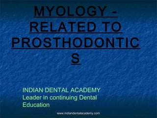 MYOLOGY -
RELATED TO
PROSTHODONTIC
S
INDIAN DENTAL ACADEMY
Leader in continuing Dental
Education
www.indiandentalacademy.comwww.indiandentalacademy.com
 