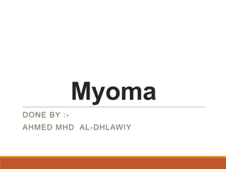 Myoma
DONE BY :-

AHMED MHD AL-DHLAWIY

 