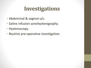 Investigations
• Abdominal & vaginal u/s.
• Saline infusion sonohysterography.
• Hysteroscopy.
• Routine pre-operative investigation.