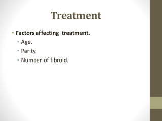 Treatment
• Factors affecting treatment.
• Age.
• Parity.
• Number of fibroid.