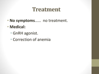 Treatment
• No symptoms…… no treatment.
• Medical:
• GnRH agonist.
• Correction of anemia
