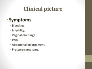 Clinical picture
•Symptoms
• Bleeding.
• Infertility.
• Vaginal discharge.
• Pain.
• Abdominal enlargement.
• Pressure symptoms.