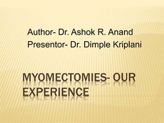 MYOMECTOMIES- OUR
EXPERIENCE
Author- Dr. Ashok R. Anand
Presentor- Dr. Dimple Kriplani
 