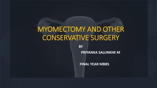 MYOMECTOMY AND OTHER
CONSERVATIVE SURGERY
BY
PRIYANKA SALUNKHE M
FINAL YEAR MBBS
 