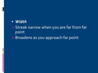  Width
Streak narrow when you are far from far
point
Broadens as you approach far point
 