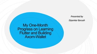 My One-Month
Progress on Learning
Flutter and Building
Axom-Wallet
Presented by
Dipankar Boruah
 