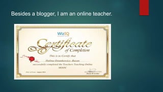 Besides a blogger, I am an online teacher.
 