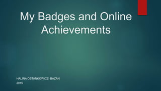 My Badges and Online
Achievements
HALINA OSTAŃKOWICZ- BAZAN
2015
 