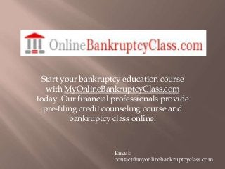 Start your bankruptcy education course
with MyOnlineBankruptcyClass.com
today. Our financial professionals provide
pre-filing credit counseling course and
bankruptcy class online.

Email:
contact@myonlinebankruptcyclass.com

 