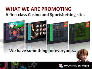 WHAT 
WE 
ARE 
PROMOTING 
A 
first 
class 
Casino 
and 
SportsbePng 
site. 
We 
have 
something 
for 
everyone… 
 