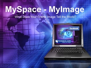 MySpace - MyImage What Does Your Online Image Tell the World? 