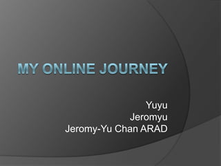 My online journey Yuyu Jeromyu Jeromy-Yu Chan ARAD 