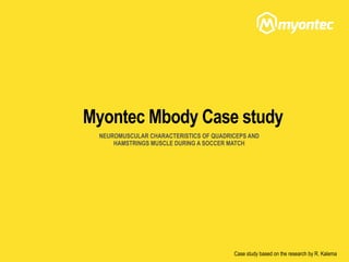 Myontec Mbody Case study
Case study based on the research by R. Kalema
NEUROMUSCULAR CHARACTERISTICS OF QUADRICEPS AND
HAMSTRINGS MUSCLE DURING A SOCCER MATCH
 