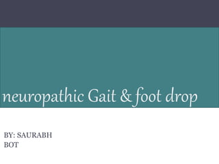 neuropathic Gait & foot drop
BY: SAURABH
BOT
 