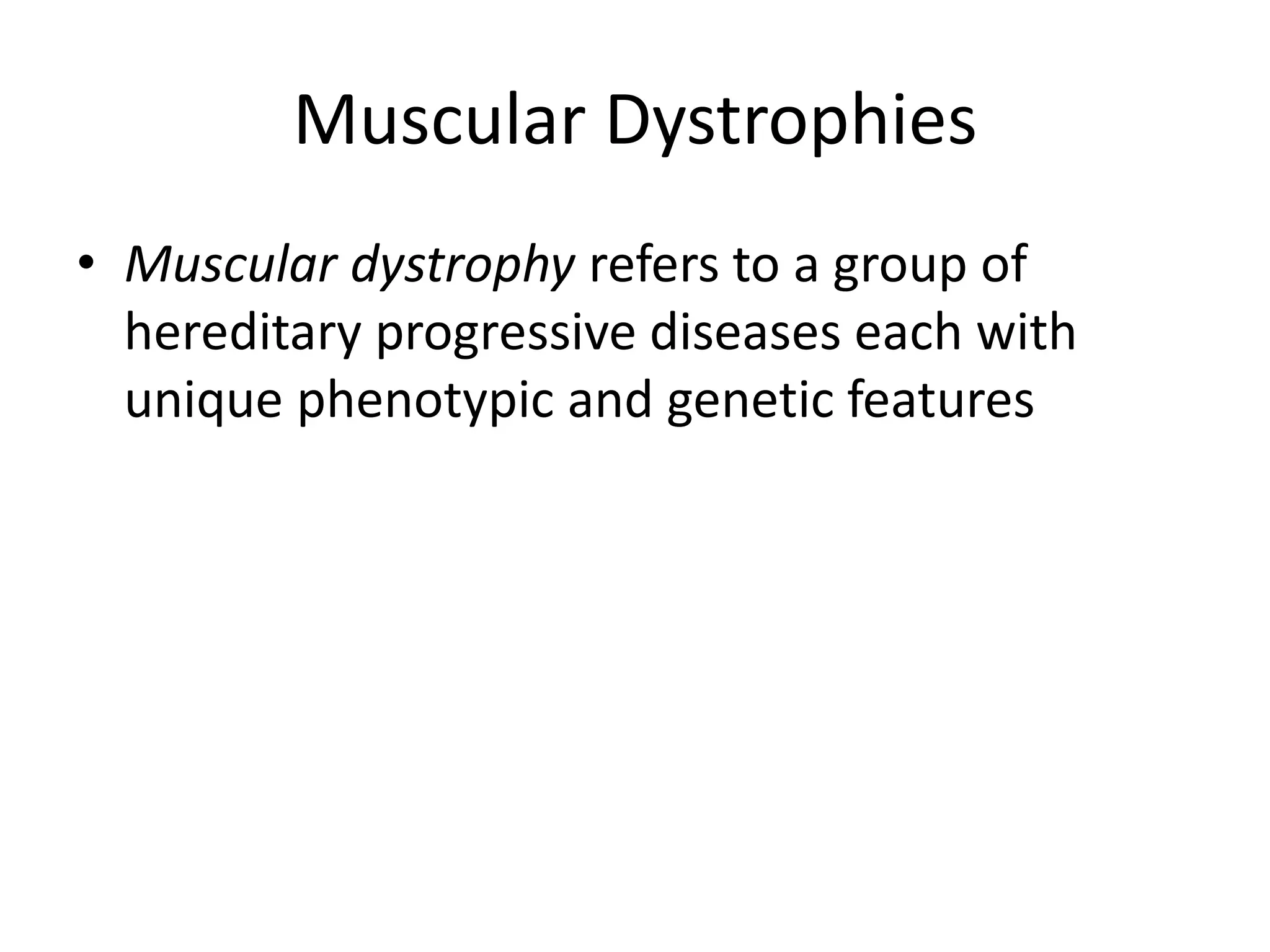 Muscular Dystrophies
• Muscular dystrophy refers to a group of
hereditary progressive diseases each with
unique phenotypic and genetic features
 