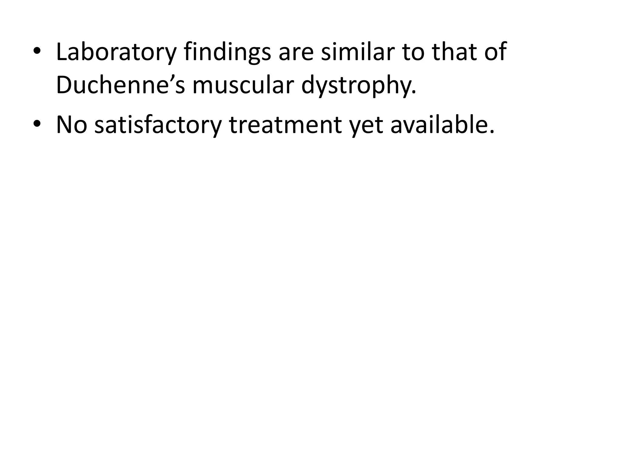 • Laboratory findings are similar to that of
Duchenne’s muscular dystrophy.
• No satisfactory treatment yet available.
 