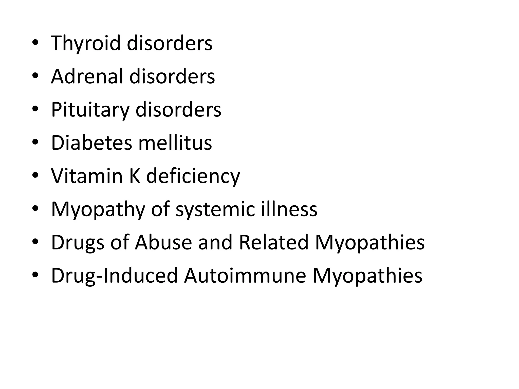 • Thyroid disorders
• Adrenal disorders
• Pituitary disorders
• Diabetes mellitus
• Vitamin K deficiency
• Myopathy of systemic illness
• Drugs of Abuse and Related Myopathies
• Drug-Induced Autoimmune Myopathies
 