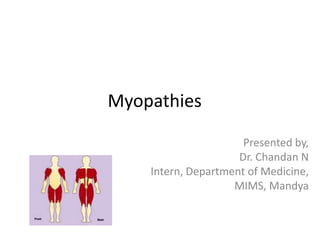 Myopathies
Presented by,
Dr. Chandan N
Intern, Department of Medicine,
MIMS, Mandya
 
