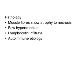 Pathology
• Muscle fibres show atrophy to necrosis
• Few hypertrophied
• Lymphocytic infiltrate
• Autoimmune etiology

 