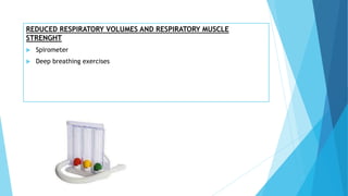 REDUCED RESPIRATORY VOLUMES AND RESPIRATORY MUSCLE
STRENGHT
 Spirometer
 Deep breathing exercises
 