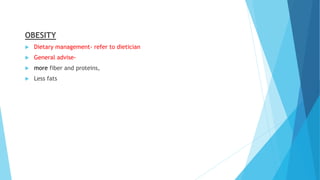 OBESITY
 Dietary management- refer to dietician
 General advise-
 more fiber and proteins,
 Less fats
 