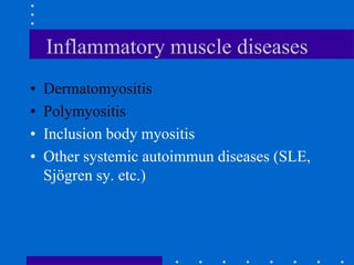 Inflammatory muscle diseases
• Dermatomyositis
• Polymyositis
• Inclusion body myositis
• Other systemic autoimmun diseases (SLE,
Sjögren sy. etc.)
 