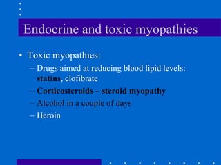Endocrine and toxic myopathies
• Toxic myopathies:
– Drugs aimed at reducing blood lipid levels:
statins, clofibrate
– Corticosteroids – steroid myopathy
– Alcohol in a couple of days
– Heroin
 