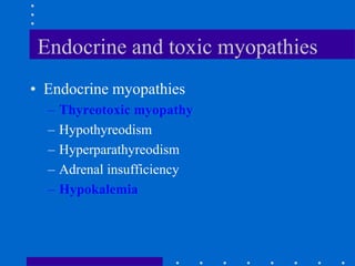 Endocrine and toxic myopathies
• Endocrine myopathies
– Thyreotoxic myopathy
– Hypothyreodism
– Hyperparathyreodism
– Adrenal insufficiency
– Hypokalemia
 