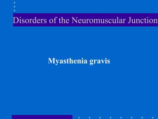 Disorders of the Neuromuscular Junction
Myasthenia gravis
 