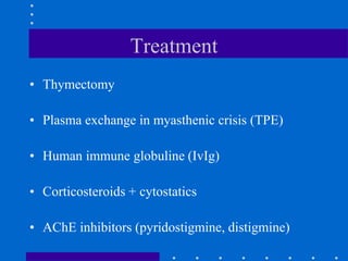 Treatment
• Thymectomy
• Plasma exchange in myasthenic crisis (TPE)
• Human immune globuline (IvIg)
• Corticosteroids + cytostatics
• AChE inhibitors (pyridostigmine, distigmine)
 